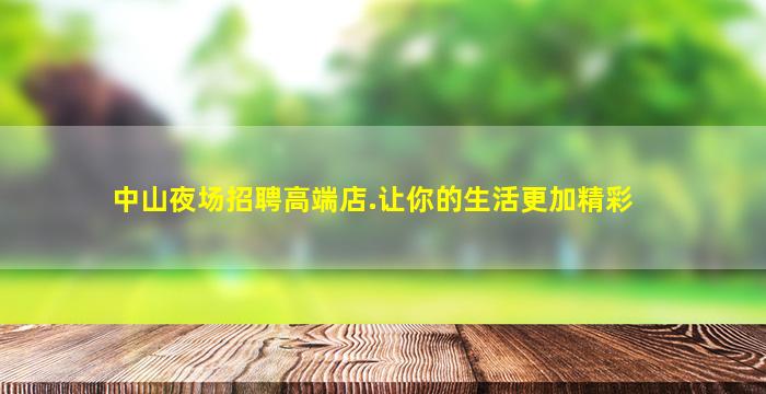 中山夜场招聘高端店.让你的生活更加精彩