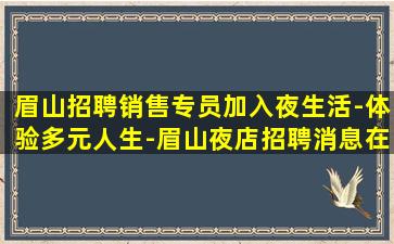 眉山招聘销售专员加入夜生活-体验多元人生-眉山夜店招聘消息在线应聘上班容易
